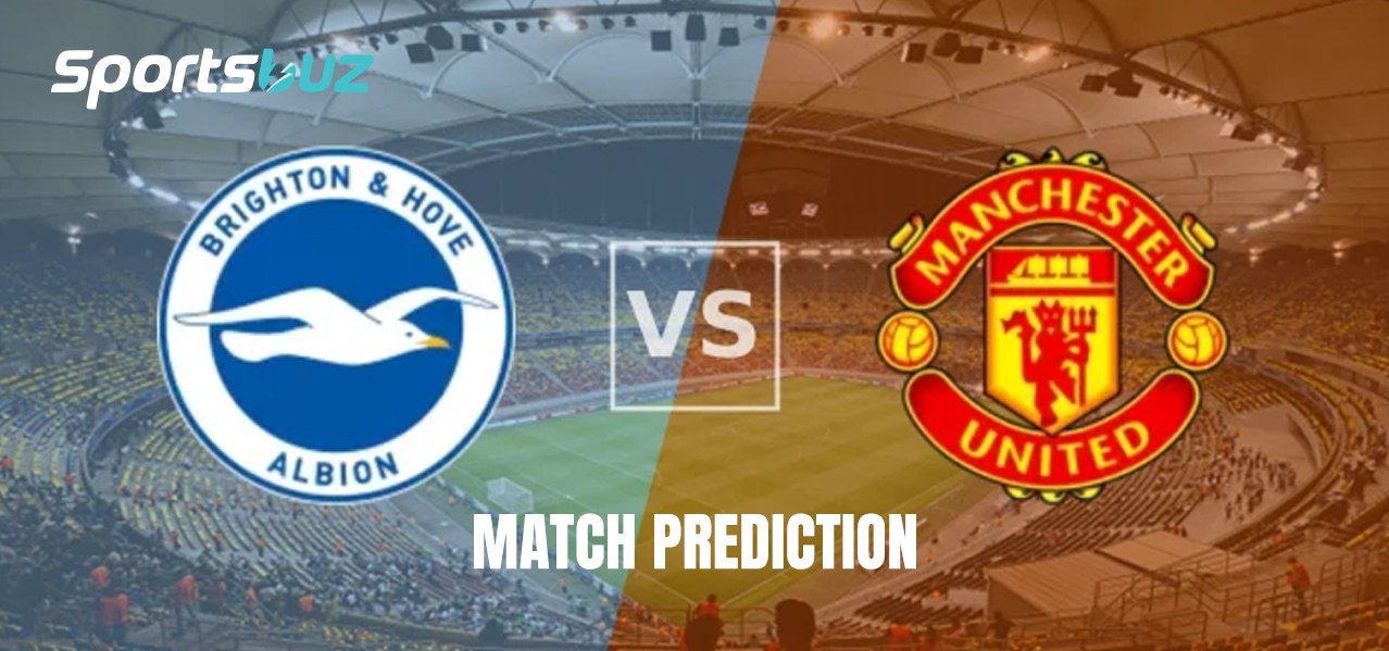 Brighton vs Man United Premier League Clash – Prediction, Odds, Betting Tips, Match Preview